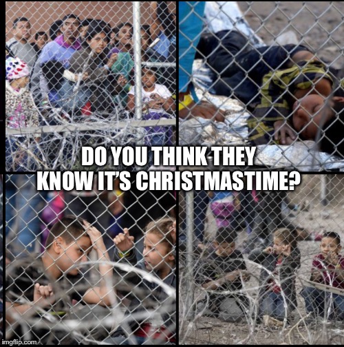 Migrant children at border | DO YOU THINK THEY KNOW IT’S CHRISTMASTIME? | image tagged in children at border,migrant children cages christmas,impeach trump,evangelicals,trump christmas,trump impeachment | made w/ Imgflip meme maker