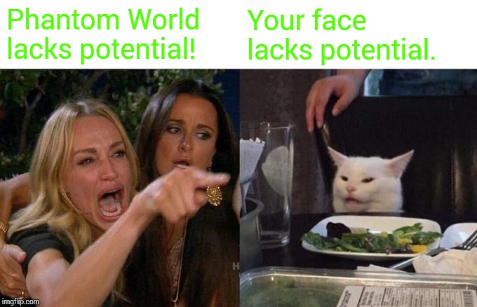 Woman Yelling At Cat | Phantom World lacks potential! Your face lacks potential. | image tagged in memes,woman yelling at cat | made w/ Imgflip meme maker