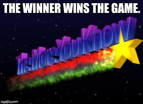 the more you know | THE WINNER WINS THE GAME. | image tagged in the more you know | made w/ Imgflip meme maker