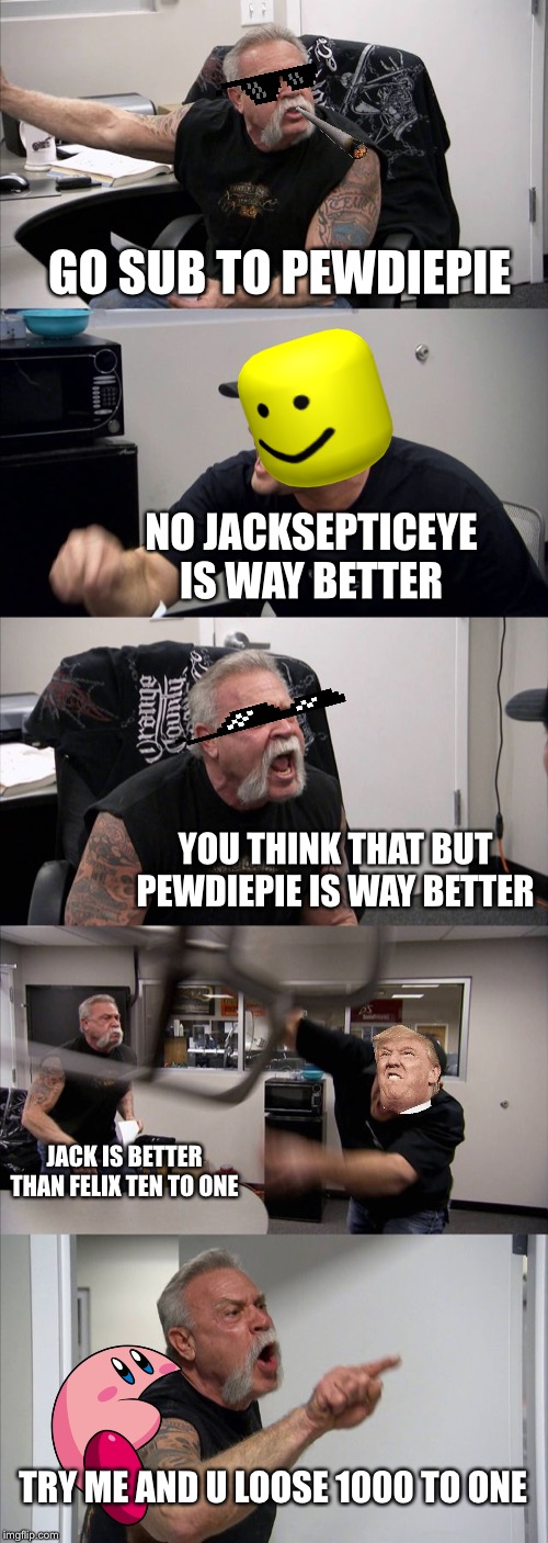 American Chopper Argument | GO SUB TO PEWDIEPIE; NO JACKSEPTICEYE IS WAY BETTER; YOU THINK THAT BUT PEWDIEPIE IS WAY BETTER; JACK IS BETTER THAN FELIX TEN TO ONE; TRY ME AND U LOOSE 1000 TO ONE | image tagged in memes,american chopper argument | made w/ Imgflip meme maker