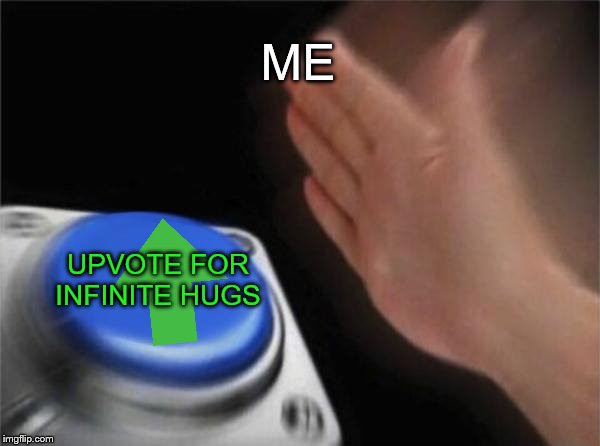 Blank Nut Button Meme | ME UPVOTE FOR INFINITE HUGS | image tagged in memes,blank nut button | made w/ Imgflip meme maker