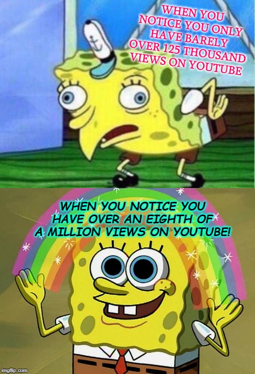WHEN YOU NOTICE YOU ONLY HAVE BARELY OVER 125 THOUSAND VIEWS ON YOUTUBE; WHEN YOU NOTICE YOU HAVE OVER AN EIGHTH OF A MILLION VIEWS ON YOUTUBE! | image tagged in memes,imagination spongebob | made w/ Imgflip meme maker