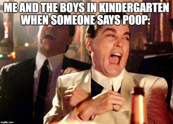 Kindergarten was the good days, when potty language still existed. | ME AND THE BOYS IN KINDERGARTEN WHEN SOMEONE SAYS POOP: | image tagged in memes,good fellas hilarious,me and the boys,kindergarten,laugh,poop | made w/ Imgflip meme maker
