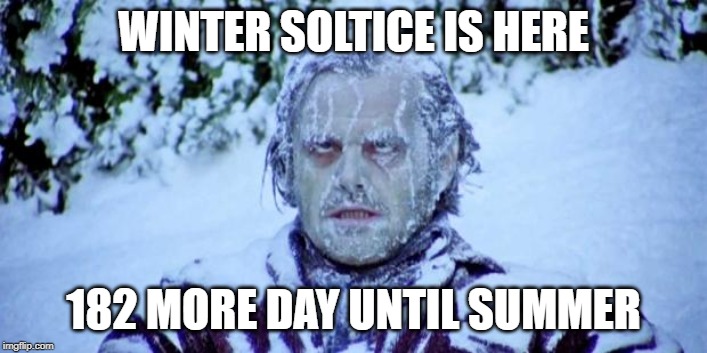 The Shining winter |  WINTER SOLTICE IS HERE; 182 MORE DAY UNTIL SUMMER | image tagged in the shining winter | made w/ Imgflip meme maker