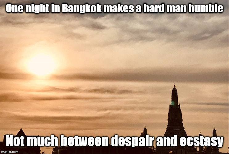 Bangkok Temple | One night in Bangkok makes a hard man humble Not much between despair and ecstasy | image tagged in bangkok temple | made w/ Imgflip meme maker