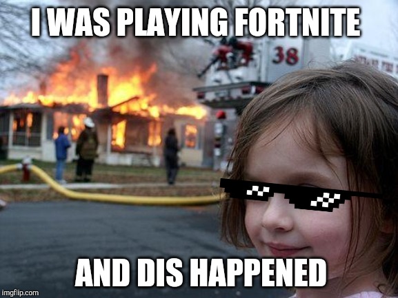 Disaster Girl | I WAS PLAYING FORTNITE; AND DIS HAPPENED | image tagged in memes,disaster girl | made w/ Imgflip meme maker