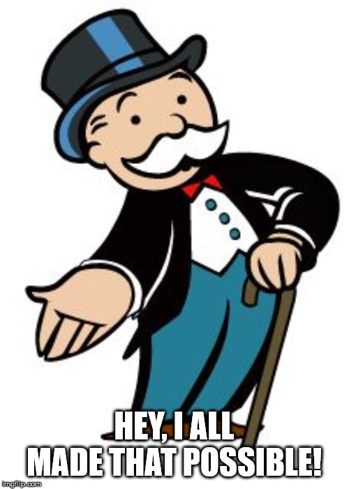 Monopoly guy | HEY, I ALL MADE THAT POSSIBLE! | image tagged in monopoly guy | made w/ Imgflip meme maker