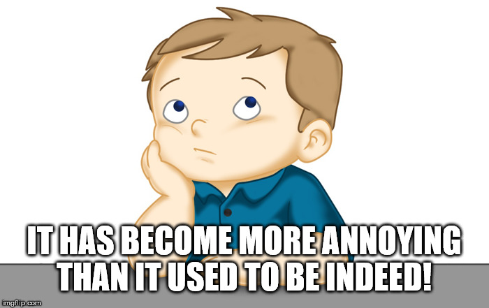 Thinking boy | IT HAS BECOME MORE ANNOYING THAN IT USED TO BE INDEED! | image tagged in thinking boy | made w/ Imgflip meme maker