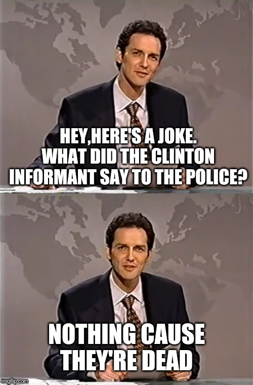 WEEKEND UPDATE WITH NORM | HEY,HERE'S A JOKE. WHAT DID THE CLINTON INFORMANT SAY TO THE POLICE? NOTHING CAUSE THEY'RE DEAD | image tagged in weekend update with norm,norm,clinton,hillary clinton,bill clinton | made w/ Imgflip meme maker