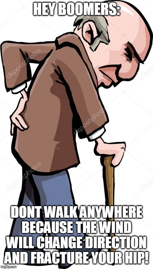 boomer | HEY BOOMERS:; DONT WALK ANYWHERE BECAUSE THE WIND WILL CHANGE DIRECTION AND FRACTURE YOUR HIP! | image tagged in ok boomer | made w/ Imgflip meme maker