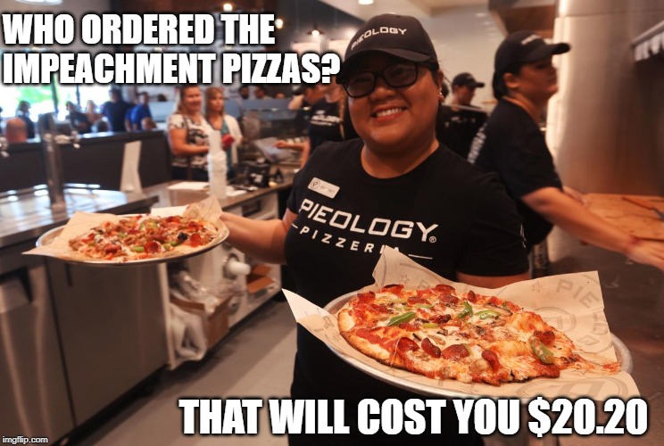Serve Pizza | WHO ORDERED THE IMPEACHMENT PIZZAS? THAT WILL COST YOU $20.20 | image tagged in serve pizza | made w/ Imgflip meme maker