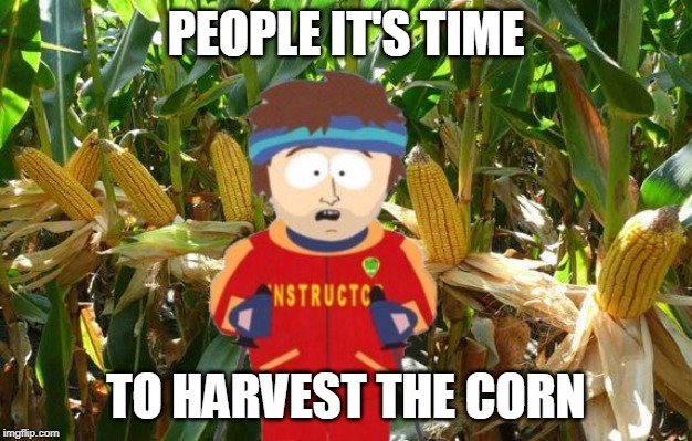Super Cool Ski Instructor | PEOPLE IT'S TIME; TO HARVEST THE CORN | image tagged in super cool ski instructor | made w/ Imgflip meme maker