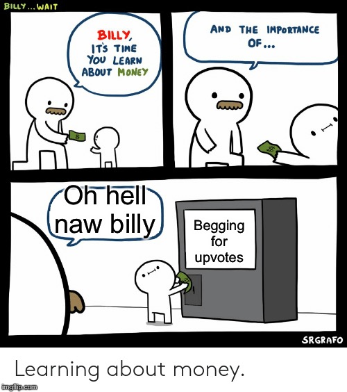 Oh naw | Oh hell naw billy; Begging for upvotes | image tagged in billy learning about money,funny,memes,billy,begging for upvotes,upvote begging | made w/ Imgflip meme maker