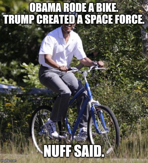 Can I Wide Bike in Thpathe? | OBAMA RODE A BIKE.
TRUMP CREATED A SPACE FORCE. NUFF SAID. | image tagged in and then i said obama,silly,goofy,maga,donald trump approves,america | made w/ Imgflip meme maker