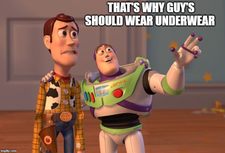the things short people notice | THAT'S WHY GUY'S SHOULD WEAR UNDERWEAR | image tagged in memes,x x everywhere | made w/ Imgflip meme maker