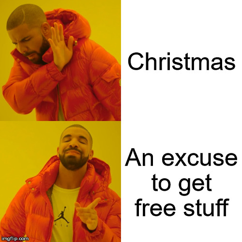 Christmas in a nutshell: | Christmas; An excuse to get free stuff | image tagged in memes,drake hotline bling,christmas,merry christmas | made w/ Imgflip meme maker