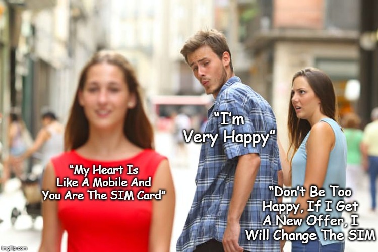 Distracted Boyfriend Meme | “I’m Very Happy”; “My Heart Is Like A Mobile And You Are The SIM Card”; “Don’t Be Too Happy, If I Get A New Offer, I Will Change The SIM | image tagged in memes,distracted boyfriend | made w/ Imgflip meme maker