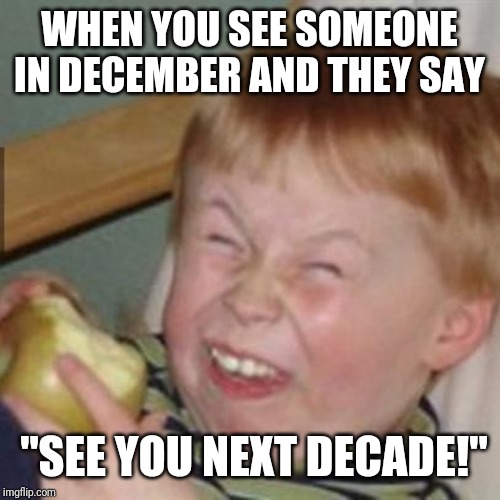 mocking laugh face | WHEN YOU SEE SOMEONE IN DECEMBER AND THEY SAY; "SEE YOU NEXT DECADE!" | image tagged in mocking laugh face | made w/ Imgflip meme maker