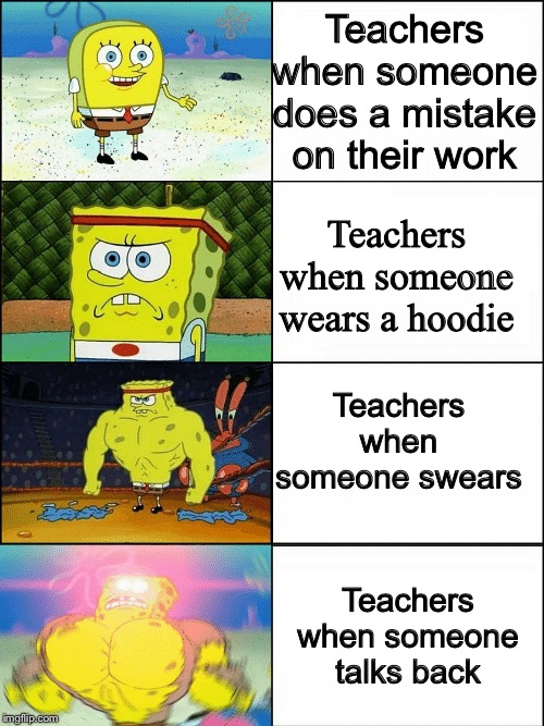 A repost of a meme I made, but even more accurate | Teachers when someone does a mistake on their work; Teachers when someone wears a hoodie; Teachers when someone swears; Teachers when someone talks back | image tagged in upgraded strong spongebob,angry teacher,hoodies,swearing,talking back | made w/ Imgflip meme maker