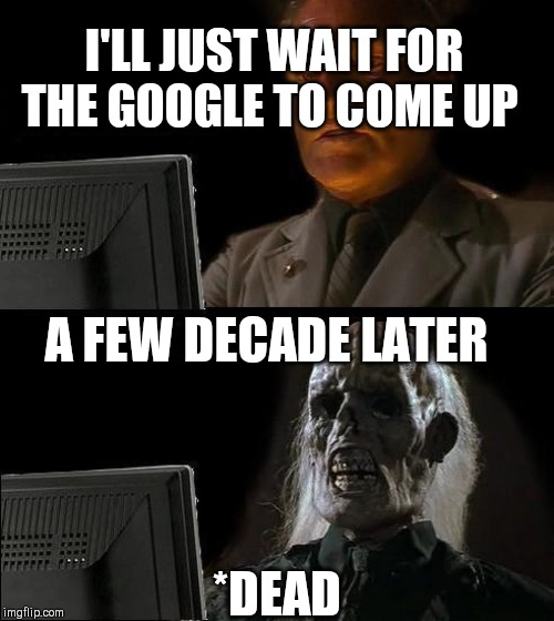 I'll Just Wait Here Meme | I'LL JUST WAIT FOR THE GOOGLE TO COME UP; A FEW DECADE LATER; *DEAD | image tagged in memes,ill just wait here | made w/ Imgflip meme maker