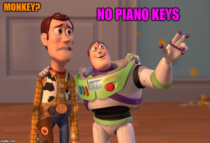 X, X Everywhere Meme | MONKEY? NO PIANO KEYS | image tagged in memes,x x everywhere | made w/ Imgflip meme maker