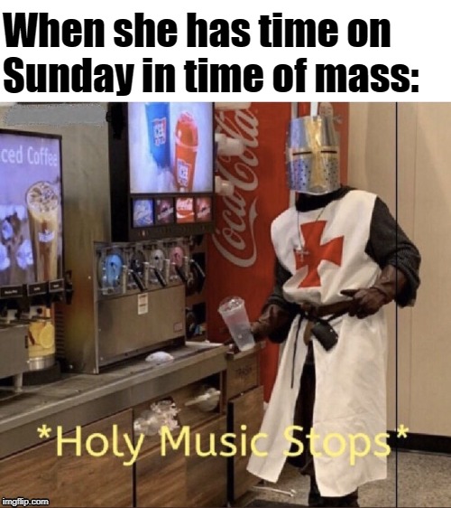 Holy music stops | When she has time on Sunday in time of mass: | image tagged in holy music stops | made w/ Imgflip meme maker
