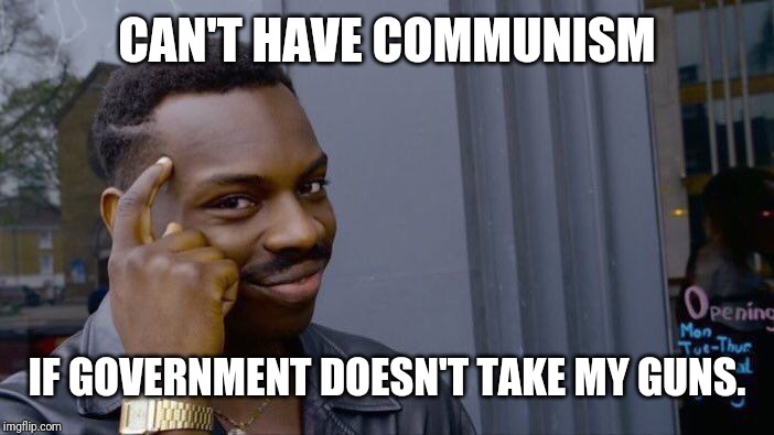 Roll Safe Think About It Meme | CAN'T HAVE COMMUNISM IF GOVERNMENT DOESN'T TAKE MY GUNS. | image tagged in memes,roll safe think about it | made w/ Imgflip meme maker