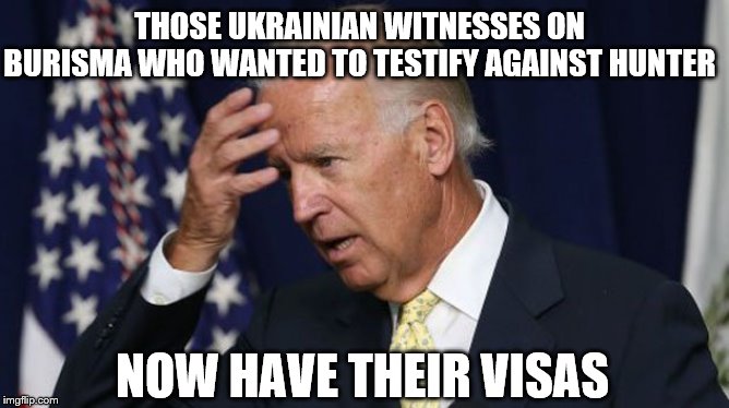 Joe Biden worries | THOSE UKRAINIAN WITNESSES ON BURISMA WHO WANTED TO TESTIFY AGAINST HUNTER; NOW HAVE THEIR VISAS | image tagged in joe biden worries | made w/ Imgflip meme maker