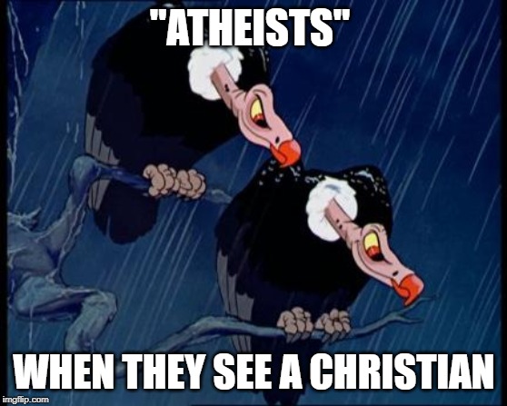 Disney Cartoon Vulture | "ATHEISTS"; WHEN THEY SEE A CHRISTIAN | image tagged in disney cartoon vulture | made w/ Imgflip meme maker