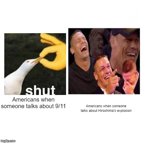 Americans when someone talks about 9/11; Americans when someone talks about Hiroshima's explosion | image tagged in 9/11,hiroshima,shut up,seagull,hand,laughter | made w/ Imgflip meme maker