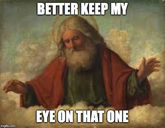 god | BETTER KEEP MY EYE ON THAT ONE | image tagged in god | made w/ Imgflip meme maker