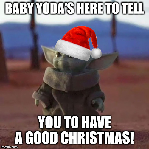 No upvotes needed, he just really wants you to have a good Christmas. :) | BABY YODA'S HERE TO TELL; YOU TO HAVE A GOOD CHRISTMAS! | image tagged in baby yoda,christmas,merry christmas | made w/ Imgflip meme maker