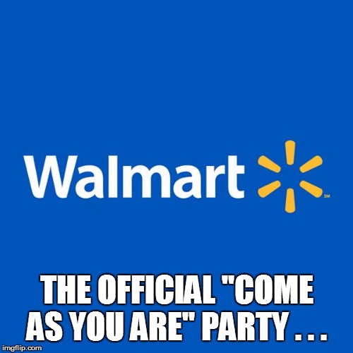 Walmart Life | THE OFFICIAL "COME AS YOU ARE" PARTY . . . | image tagged in walmart life,walmart,funny memes,bad pun,funny,welcome to walmart | made w/ Imgflip meme maker