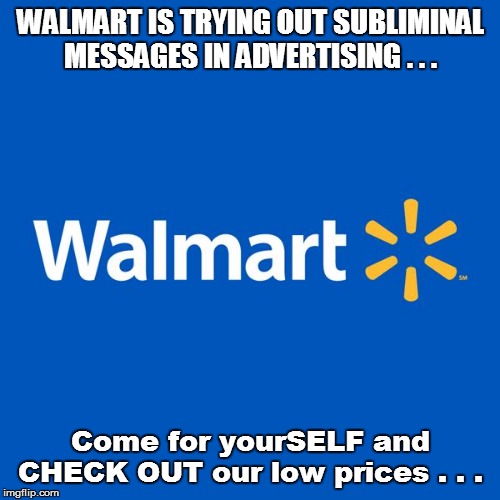 Walmart Life | WALMART IS TRYING OUT SUBLIMINAL MESSAGES IN ADVERTISING . . . Come for yourSELF and CHECK OUT our low prices . . . | image tagged in walmart life,funny memes,welcome to walmart,bad pun,funny,lol so funny | made w/ Imgflip meme maker