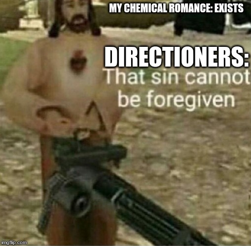 That sin cannot be forgiven | MY CHEMICAL ROMANCE: EXISTS; DIRECTIONERS: | image tagged in that sin cannot be forgiven | made w/ Imgflip meme maker