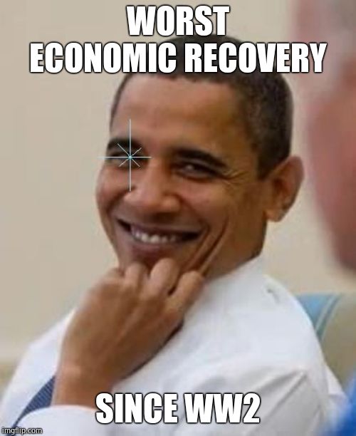 Gay Obama | WORST ECONOMIC RECOVERY SINCE WW2 | image tagged in gay obama | made w/ Imgflip meme maker