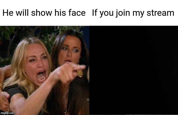 Woman Yelling At Cat | He will show his face; If you join my stream | image tagged in memes,woman yelling at cat | made w/ Imgflip meme maker