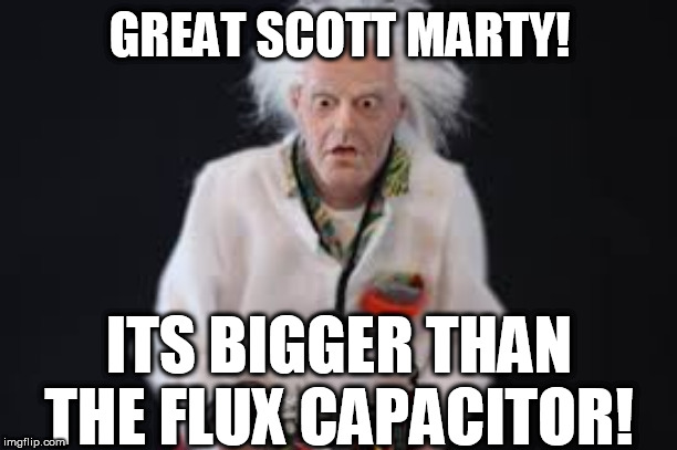 GREAT SCOTT MARTY! ITS BIGGER THAN THE FLUX CAPACITOR! | made w/ Imgflip meme maker