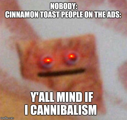 Cinnamon Toast Crunch | NOBODY:
CINNAMON TOAST PEOPLE ON THE ADS:; Y'ALL MIND IF I CANNIBALISM | image tagged in cinnamon toast crunch | made w/ Imgflip meme maker