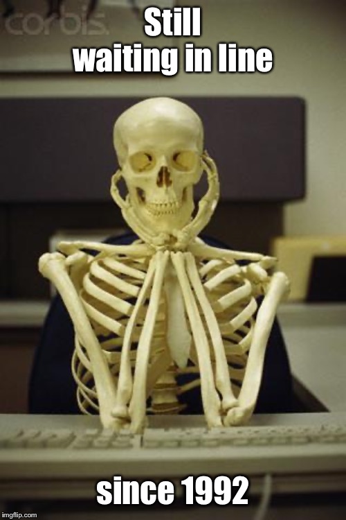 Waiting Skeleton | Still waiting in line since 1992 | image tagged in waiting skeleton | made w/ Imgflip meme maker