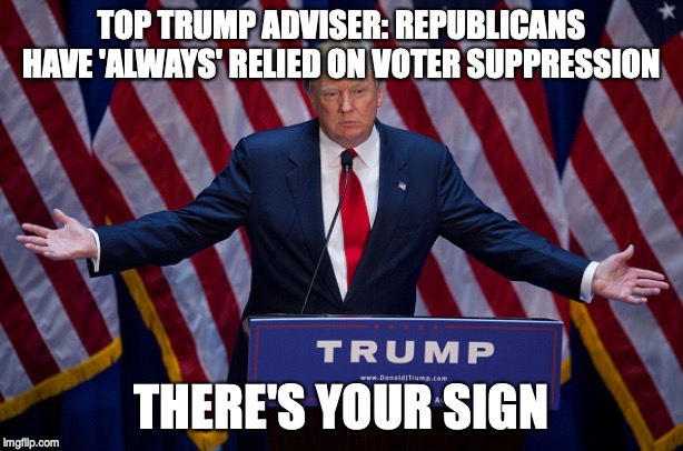 Donald Trump | TOP TRUMP ADVISER: REPUBLICANS HAVE 'ALWAYS' RELIED ON VOTER SUPPRESSION; THERE'S YOUR SIGN | image tagged in donald trump | made w/ Imgflip meme maker