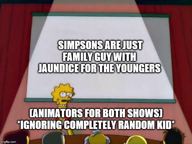 Lisa Simpson's Presentation | SIMPSONS ARE JUST FAMILY GUY WITH JAUNDICE FOR THE YOUNGERS; (ANIMATORS FOR BOTH SHOWS)
*IGNORING COMPLETELY RANDOM KID* | image tagged in lisa simpson's presentation,simpson,family guy,meme,funny | made w/ Imgflip meme maker