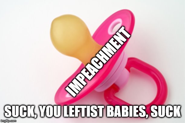 Impeachment is just a pacifier for leftist babies | IMPEACHMENT; SUCK, YOU LEFTIST BABIES, SUCK | image tagged in pacifier,memes,politics | made w/ Imgflip meme maker