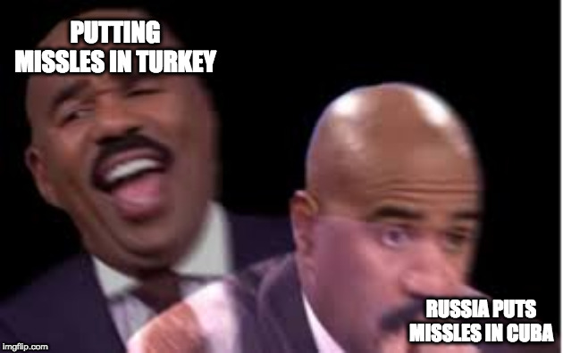 Cuban Missile Crisis in a nutshell | PUTTING MISSLES IN TURKEY; RUSSIA PUTS MISSLES IN CUBA | image tagged in cold war,steve harvey laughing serious,cuban missile crisis | made w/ Imgflip meme maker