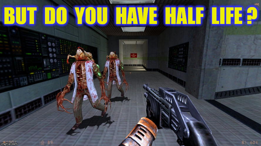 BUT  DO  YOU  HAVE  HALF  LIFE ? | made w/ Imgflip meme maker