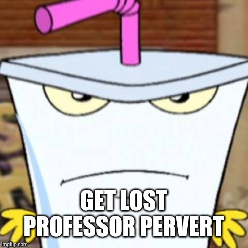 Pissed off Master Shake | GET LOST PROFESSOR PERVERT | image tagged in pissed off master shake | made w/ Imgflip meme maker