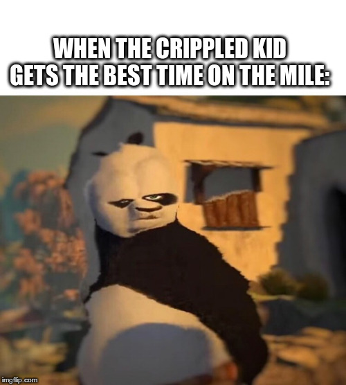 Drunk Kung Fu Panda | WHEN THE CRIPPLED KID GETS THE BEST TIME ON THE MILE: | image tagged in drunk kung fu panda | made w/ Imgflip meme maker