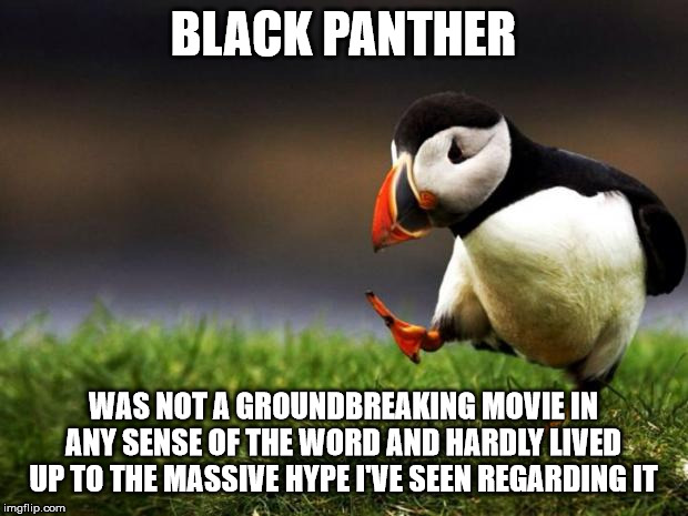 Black Panther Meme | BLACK PANTHER; WAS NOT A GROUNDBREAKING MOVIE IN ANY SENSE OF THE WORD AND HARDLY LIVED UP TO THE MASSIVE HYPE I'VE SEEN REGARDING IT | image tagged in memes,unpopular opinion puffin,black panther | made w/ Imgflip meme maker