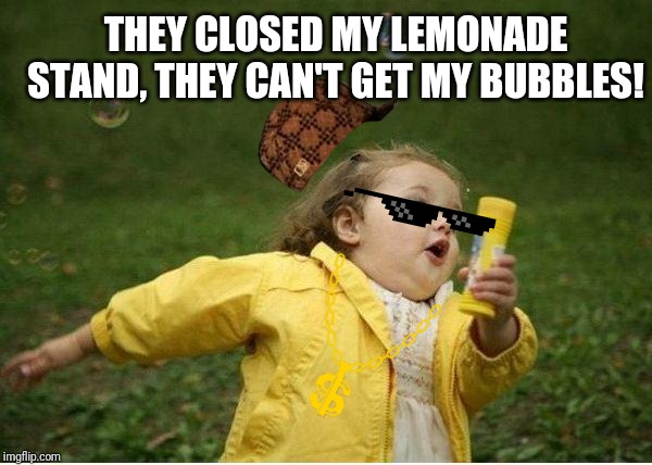 Chubby Bubbles Girl Meme | THEY CLOSED MY LEMONADE STAND, THEY CAN'T GET MY BUBBLES! | image tagged in memes,chubby bubbles girl,run,laughs | made w/ Imgflip meme maker