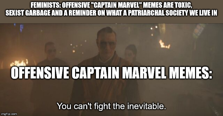 Kaecilius Meme | FEMINISTS: OFFENSIVE "CAPTAIN MARVEL" MEMES ARE TOXIC, SEXIST GARBAGE AND A REMINDER ON WHAT A PATRIARCHAL SOCIETY WE LIVE IN; OFFENSIVE CAPTAIN MARVEL MEMES: | image tagged in kaecilius is inevitable,kaecilius,captain marvel | made w/ Imgflip meme maker